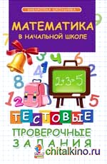 Математика в начальной школе: Тестовые проверочные задания