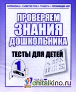 Проверяем знания дошкольника: Тесты для детей 7 лет. Часть 1. Учебно-практическое пособие