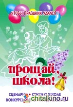 Прощай школа: Стихи, тосты, конкурсы, поздравления
