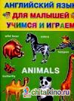 Английский язык для малышей: Учимся и играем. Animals