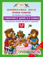 Дошкольная пора: Речевое развитие. Говорим о доме и о семье. 5-6 лет. Практическое пособие для детей и родителей