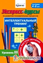 Экспресс-курсы по развитию познавательных процессов: Интеллектуальный тренинг. Уровень 3