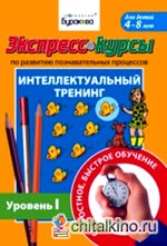 Экспресс-курсы по развитию познавательных процессов: Интеллектуальный тренинг. Уровень 1