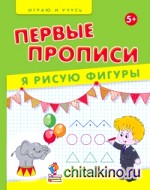 Первые прописи: Я рисую фигуры. Учебно-практическое пособие
