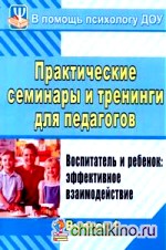 Практические семинары и тренинги для педагогов: Воспитатель и ребенок: эффективное взаимодействие. Выпуск 1