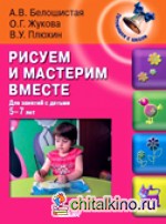 Рисуем и мастерим вместе: для занятий с детьми 5-7 лет