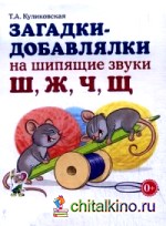 Загадки-добавлялки на шипящие звуки «Ш», «Ж», «Ч», «Щ»: Учебное пособие