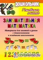 Занимательная математика: Материалы для коллективных и индивидуальных занятий и уроков с дошкольниками и младшими школьниками