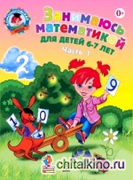 Занимаюсь математикой: Для детей 6-7 лет. Часть 1