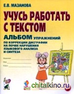 Учусь работать с текстом: Альбом упражнений по коррекции дисграфии на почве нарушения языкового анализа и синтеза. Учебно-практическое пособие