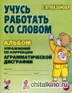 Учусь работать со словом: Альбом упражнений по коррекции аграмматической дисграфии. Учебно-практическое пособие