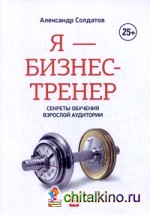 Я — бизнес-тренер: Секреты обучения взрослой аудитории