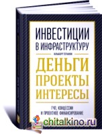 Инвестиции в инфраструктуру: Деньги, проекты, интересы. ГЧП, концессии и проектное финансирование
