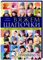 Вяжем шапочки: 40 ярких и очаровательных моделей