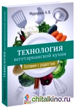 Технология вегетарианской кухни: Готовим с радостью