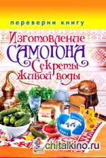 Изготовление домашнего вина: Переверни книгу. Секреты мастерства. Изготовление самогона