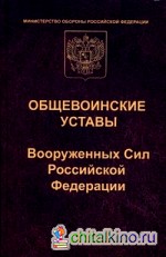 Общевоинские уставы Вооруженных Сил Российской Федерации: Устав внутренней службы. Дисциплинарный устав. Устав гарнизонной и караульной службы. Строевой устав