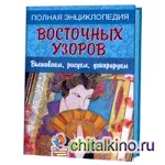 Полная энциклопедия восточных узоров: Вышиваем, рисуем, декорируем