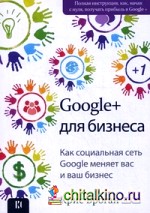 Google + для бизнеса: Как социальная сеть Google меняет вас и ваш бизнес