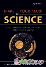 Make Your Mark in Science: Creativity, Presenting, Publishing, and Patents: A Guide for Young Scientists