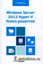 Windows Server 2012 Hyper-V: Книга рецептов. Свыше 50 простых, но весьма эффективных рецептов по администрированию Windows Server 2012 Hyper-V. Руководство