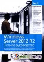 Windows Server 2012 R2: Том 2: Дистанционное администрирование, установка среды с несколькими доменами, виртуализация, мониторинг и обслуживание сервера. Полное руководство