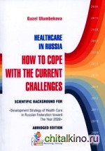 Healthcare in Russia: How to Cope with the Current Challenges: Scientific background for «The Development Strategy of Health Care in Russian Federation toward the Year 2020». Abridged edition