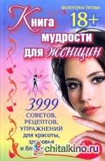 Книга мудрости для женщин: 3999 советов, рецептов, упражнений для красоты, здоровья и благополучия