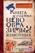 Книга о самых невообразимых животных: Бестиарий XXI века